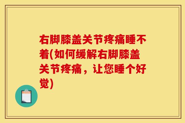 右脚膝盖关节睡不着(如何缓解右脚膝盖关节,让您睡个好觉) 右脚膝盖关节睡不着(如何缓解右脚膝盖关节,让您睡个好觉)
