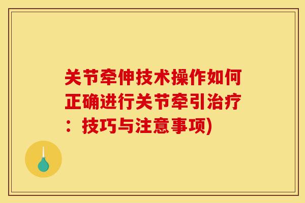 关节牵伸技术操作如何正确进行关节牵引:技巧与注意事项) 关节牵伸技术操作如何正确进行关节牵引:技巧与注意事项)