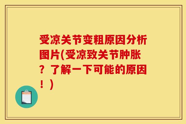 受凉关节变粗原因分析图片(受凉致关节?了解一下可能的原因!) 受凉关节变粗原因分析图片(受凉致关节?了解一下可能的原因!)