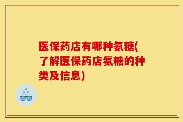 医保药店有哪种氨糖(了解医保药店氨糖的种类及信息) 医保药店有哪种氨糖(了解医保药店氨糖的种类及信息)