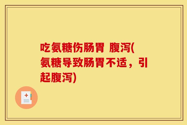 吃氨糖伤肠胃 (氨糖导致肠胃不适,引起) 吃氨糖伤肠胃 (氨糖导致肠胃不适,引起)
