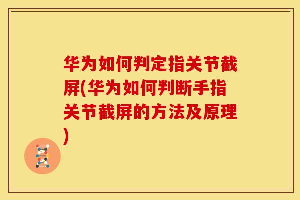 华为如何判定指关节截屏(华为如何判断手指关节截屏的方法及原理)