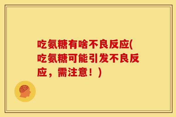 吃氨糖有啥不良反应(吃氨糖可能引发不良反应,需注意!) 吃氨糖有啥不良反应(吃氨糖可能引发不良反应,需注意!)