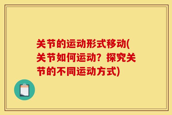 关节的运动形式移动(关节如何运动?探究关节的不同运动方式) 关节的运动形式移动(关节如何运动?探究关节的不同运动方式)
