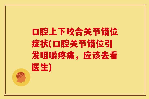 口腔上下咬合关节错位症状(口腔关节错位引发咀嚼,应该去看医生) 口腔上下咬合关节错位症状(口腔关节错位引发咀嚼,应该去看医生)