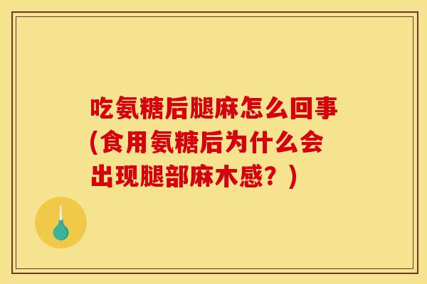 吃氨糖后腿麻怎么回事(食用氨糖后为什么会出现腿部麻木感?) 吃氨糖后腿麻怎么回事(食用氨糖后为什么会出现腿部麻木感?)