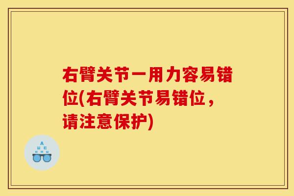 右臂关节一用力容易错位(右臂关节易错位，请注意保护)