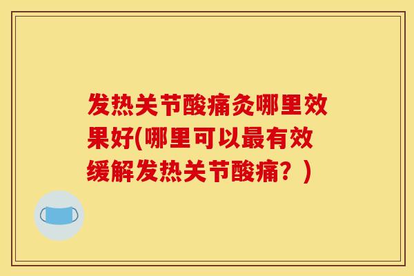 发热关节酸痛灸哪里效果好(哪里可以有效缓解发热关节酸痛?) 发热关节酸痛灸哪里效果好(哪里可以有效缓解发热关节酸痛?)