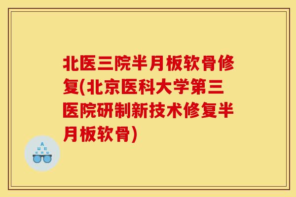 北医三院软骨修复(北京医科大学第三医院研制新技术修复软骨)