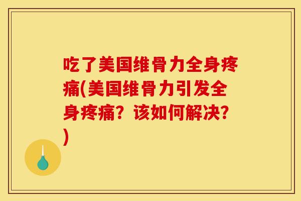 吃了美国维骨力全身(美国维骨力引发全身？该如何解决？)