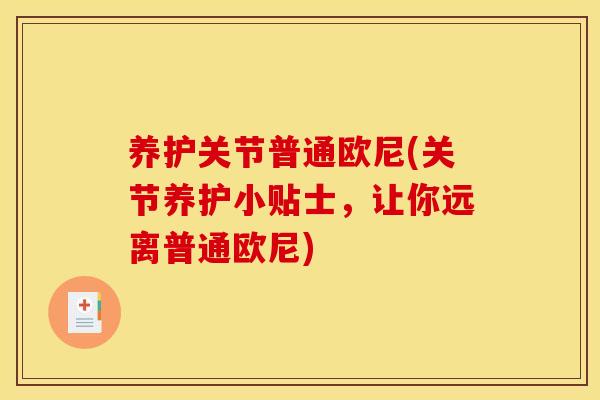 养护关节普通欧尼(关节养护小贴士,让你远离普通欧尼) 养护关节普通欧尼(关节养护小贴士,让你远离普通欧尼)