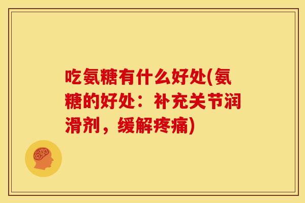 吃氨糖有什么好处(氨糖的好处:补充关节润滑剂,缓解) 吃氨糖有什么好处(氨糖的好处:补充关节润滑剂,缓解)