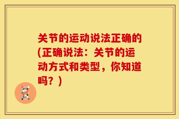 关节的运动说法正确的(正确说法：关节的运动方式和类型，你知道吗？)