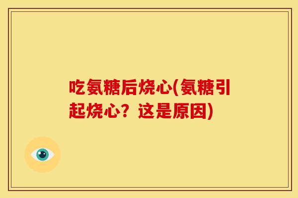 吃氨糖后烧心(氨糖引起烧心?这是原因) 吃氨糖后烧心(氨糖引起烧心?这是原因)