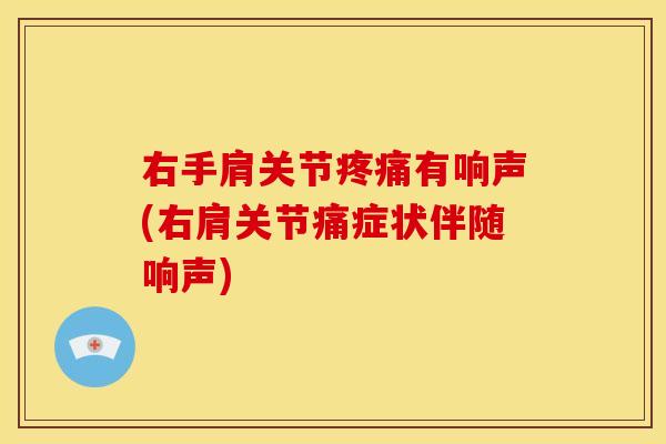 右手肩关节有响声(右肩关节痛症状伴随响声)