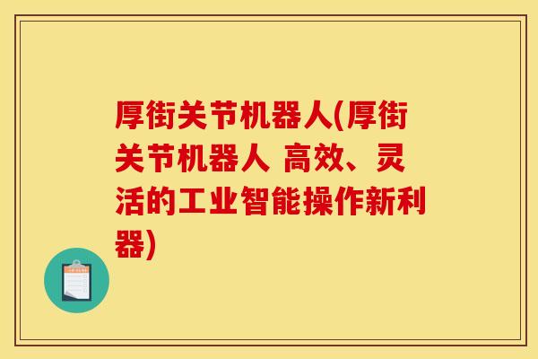 厚街关节机器人(厚街关节机器人 高效、灵活的工业智能操作新利器) 厚街关节机器人(厚街关节机器人 高效、灵活的工业智能操作新利器)