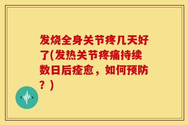 发烧全身关节疼几天好了(发热关节持续数日后痊愈,如何?) 发烧全身关节疼几天好了(发热关节持续数日后痊愈,如何?)