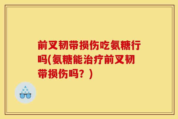 前叉韧带损伤吃氨糖行吗(氨糖能前叉韧带损伤吗?) 前叉韧带损伤吃氨糖行吗(氨糖能前叉韧带损伤吗?)
