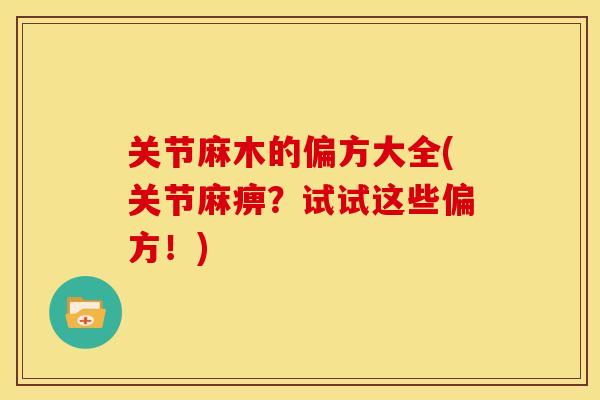 关节麻木的偏方大全(关节麻痹?试试这些偏方!) 关节麻木的偏方大全(关节麻痹?试试这些偏方!)