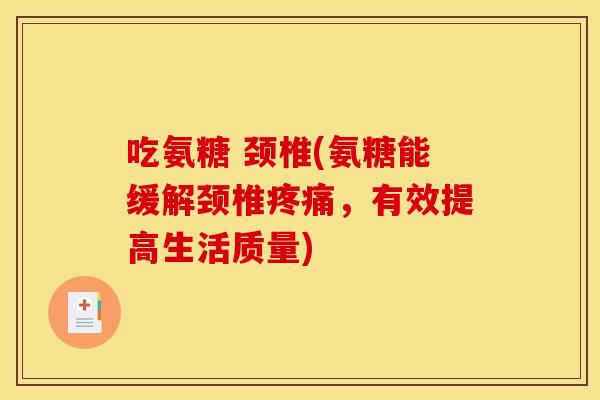 吃氨糖 颈椎(氨糖能缓解颈椎，有效提高生活质量)