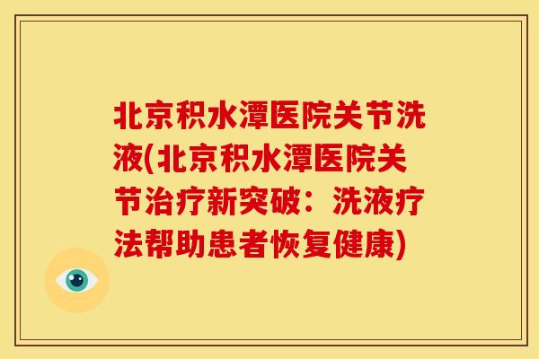 北京积水潭医院关节洗液(北京积水潭医院关节新突破:洗液疗法帮助患者恢复健康) 北京积水潭医院关节洗液(北京积水潭医院关节新突破:洗液疗法帮助患者恢复健康)