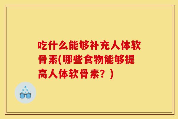 吃什么能够补充人体软骨素(哪些食物能够提高人体软骨素？)
