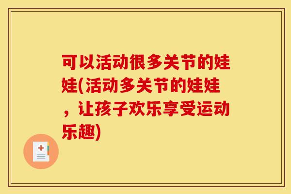 可以活动很多关节的娃娃(活动多关节的娃娃,让孩子欢乐享受运动乐趣) 可以活动很多关节的娃娃(活动多关节的娃娃,让孩子欢乐享受运动乐趣)