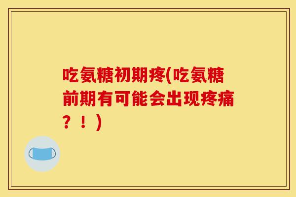 吃氨糖初期疼(吃氨糖前期有可能会出现？！)
