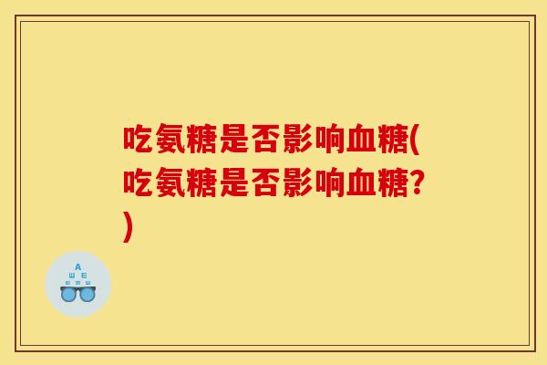 吃氨糖是否影响(吃氨糖是否影响？)