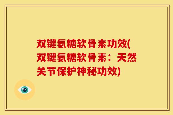 双键氨糖软骨素功效(双键氨糖软骨素：天然关节保护神秘功效)