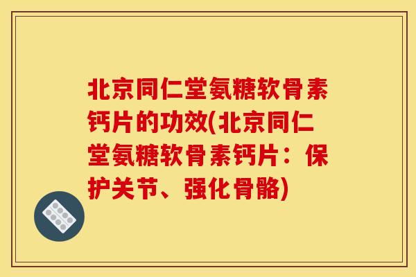 北京同仁堂氨糖软骨素钙片的功效(北京同仁堂氨糖软骨素钙片:保护关节、强化骨骼) 北京同仁堂氨糖软骨素钙片的功效(北京同仁堂氨糖软骨素钙片:保护关节、强化骨骼)