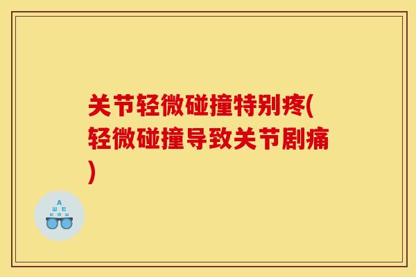 关节轻微碰撞特别疼(轻微碰撞导致关节剧痛) 关节轻微碰撞特别疼(轻微碰撞导致关节剧痛)