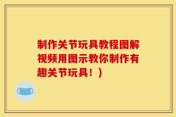制作关节玩具教程图解视频用图示教你制作有趣关节玩具！)