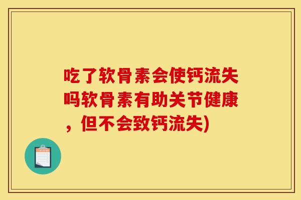 吃了软骨素会使钙流失吗软骨素有助关节健康，但不会致钙流失)