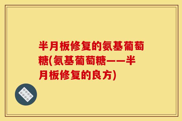 修复的氨基葡萄糖(氨基葡萄糖——修复的良方) 修复的氨基葡萄糖(氨基葡萄糖——修复的良方)