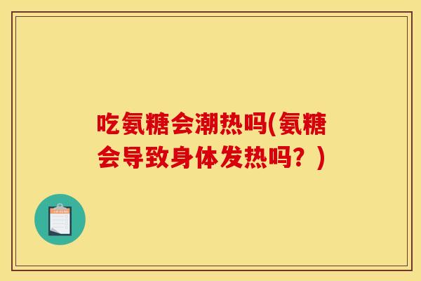 吃氨糖会潮热吗(氨糖会导致身体发热吗？)