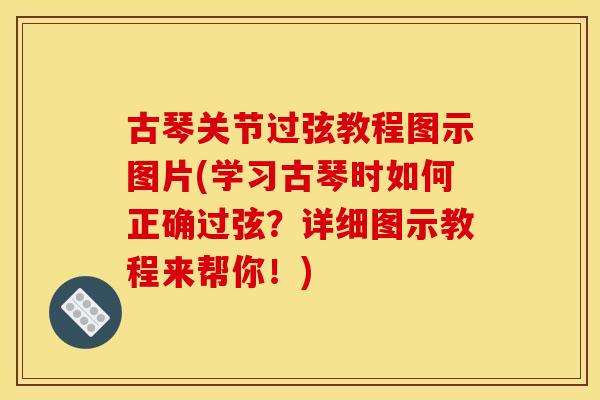 古琴关节过弦教程图示图片(学习古琴时如何正确过弦?详细图示教程来帮你!) 古琴关节过弦教程图示图片(学习古琴时如何正确过弦?详细图示教程来帮你!)