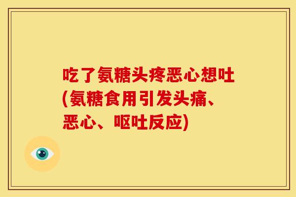 吃了氨糖头疼恶心想吐(氨糖食用引发头痛、恶心、反应) 吃了氨糖头疼恶心想吐(氨糖食用引发头痛、恶心、反应)