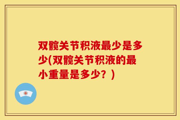 双髋关节积液少是多少(双髋关节积液的小重量是多少？)