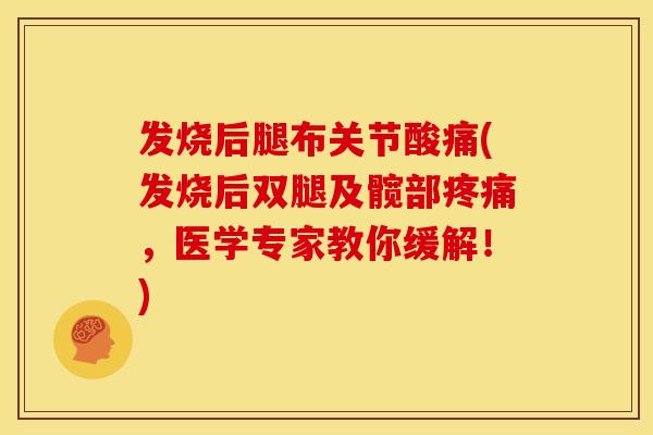 发烧后腿布关节酸痛(发烧后双腿及髋部，医学专家教你缓解！)