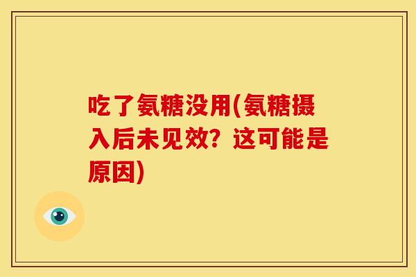 吃了氨糖没用(氨糖摄入后未见效？这可能是原因)