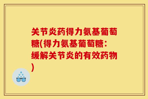 药得力氨基葡萄糖(得力氨基葡萄糖:缓解的有效) 药得力氨基葡萄糖(得力氨基葡萄糖:缓解的有效)