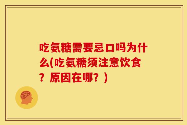 吃氨糖需要忌口吗为什么(吃氨糖须注意饮食?原因在哪?) 吃氨糖需要忌口吗为什么(吃氨糖须注意饮食?原因在哪?)