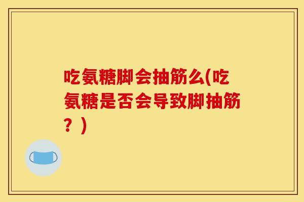 吃氨糖脚会抽筋么(吃氨糖是否会导致脚抽筋?) 吃氨糖脚会抽筋么(吃氨糖是否会导致脚抽筋?)