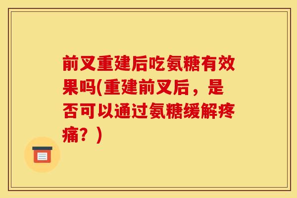 前叉重建后吃氨糖有效果吗(重建前叉后，是否可以通过氨糖缓解？)