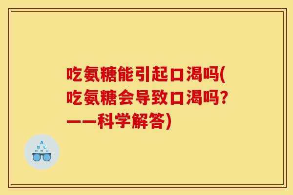 吃氨糖能引起口渴吗(吃氨糖会导致口渴吗？——科学解答)