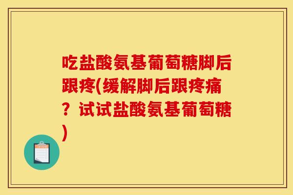 吃盐酸氨基葡萄糖脚后跟疼(缓解脚后跟?试试盐酸氨基葡萄糖) 吃盐酸氨基葡萄糖脚后跟疼(缓解脚后跟?试试盐酸氨基葡萄糖)