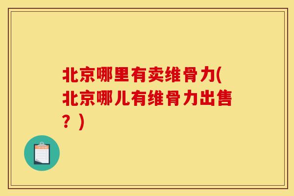 北京哪里有卖维骨力(北京哪儿有维骨力出售?) 北京哪里有卖维骨力(北京哪儿有维骨力出售?)