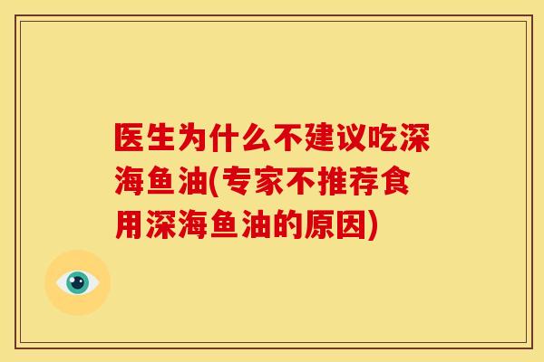 医生为什么不建议吃深海鱼油(专家不推荐食用深海鱼油的原因)