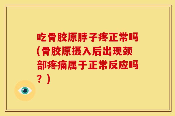 吃骨胶原脖子疼正常吗(骨胶原摄入后出现颈部属于正常反应吗?) 吃骨胶原脖子疼正常吗(骨胶原摄入后出现颈部属于正常反应吗?)